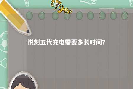 悦刻五代充电需要多长时间
？ 
